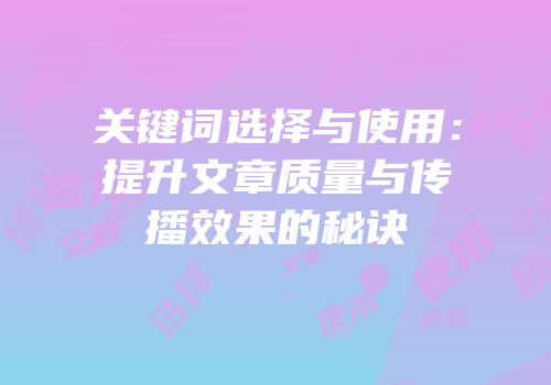 关键词选择与使用：提升文章质量与传播效果的秘诀