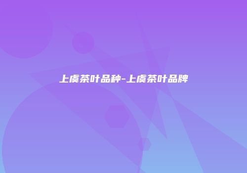 上虞茶叶品种-上虞茶叶品牌