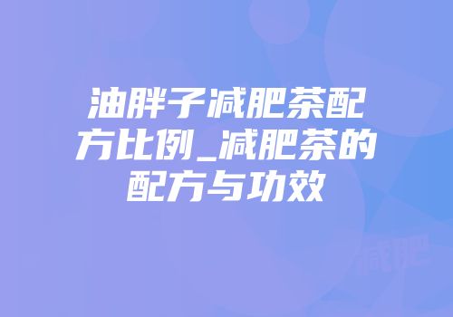 油胖子减肥茶配方比例_减肥茶的配方与功效