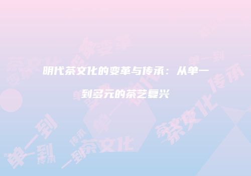 明代茶文化的变革与传承：从单一到多元的茶艺复兴