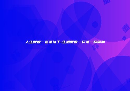 人生就像一壶茶句子-生活就像一杯茶一样简单