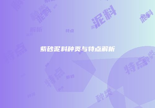 紫砂泥料种类与特点解析