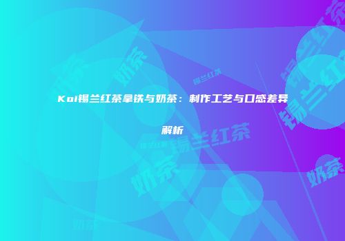 Koi锡兰红茶拿铁与奶茶：制作工艺与口感差异解析