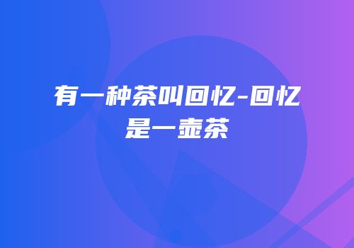 有一种茶叫回忆-回忆是一壶茶