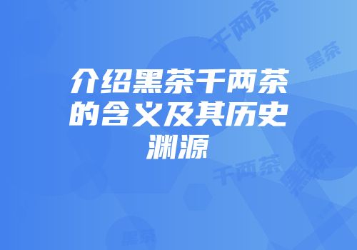 介绍黑茶千两茶的含义及其历史渊源