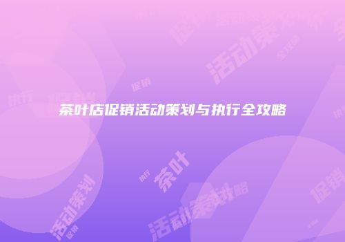 茶叶店促销活动策划与执行全攻略