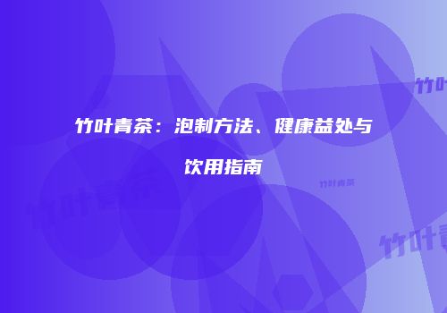 竹叶青茶：泡制方法、健康益处与饮用指南