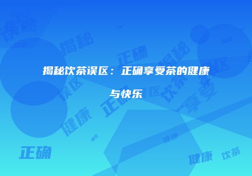揭秘饮茶误区：正确享受茶的健康与快乐