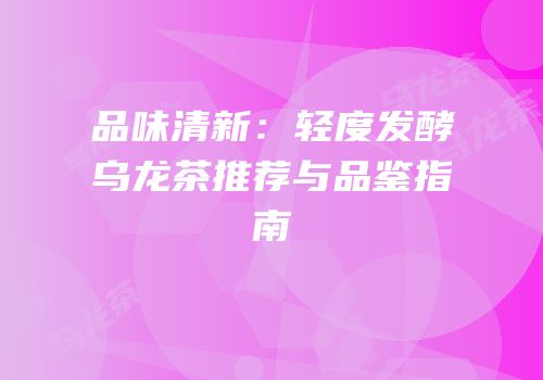 品味清新：轻度发酵乌龙茶推荐与品鉴指南