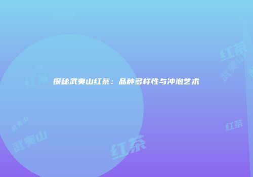 探秘武夷山红茶：品种多样性与冲泡艺术