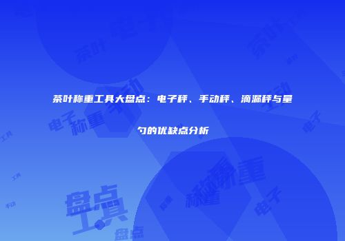 茶叶称重工具大盘点：电子秤、手动秤、滴漏秤与量勺的优缺点分析