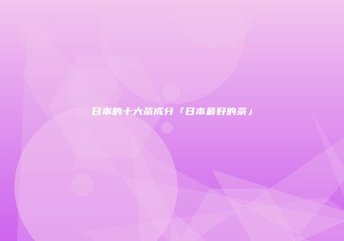 日本的十六茶成分「日本最好的茶」