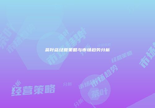 茶叶店经营策略与市场趋势分析