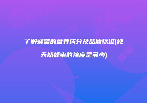 了解蜂蜜的营养成分及品质标准(纯天然蜂蜜的浓度是多少)