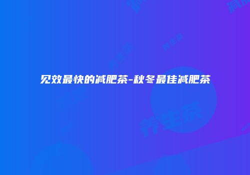见效最快的减肥茶-秋冬最佳减肥茶