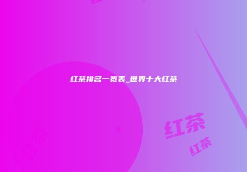 红茶排名一览表_世界十大红茶