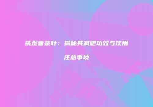 铁观音茶叶：揭秘其减肥功效与饮用注意事项