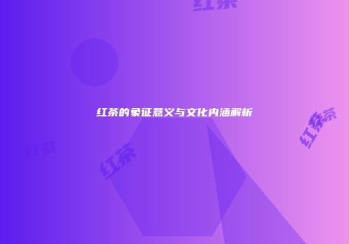 红茶的象征意义与文化内涵解析
