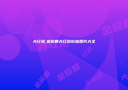 大红袍,金骏眉大红袍价格图片大全