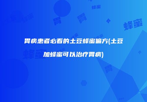 胃病患者必看的土豆蜂蜜偏方(土豆加蜂蜜可以治疗胃病)