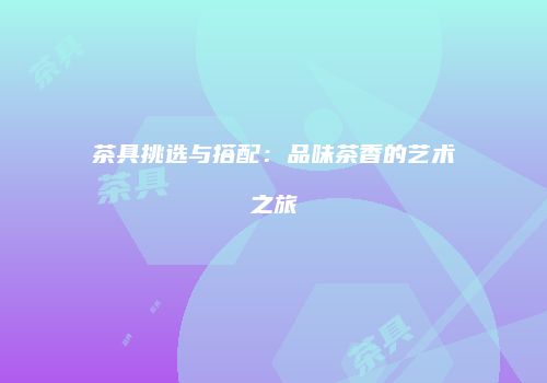 茶具挑选与搭配：品味茶香的艺术之旅