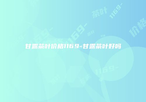 甘露茶叶价格1169-甘露茶叶好吗