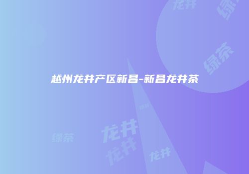 越州龙井产区新昌-新昌龙井茶
