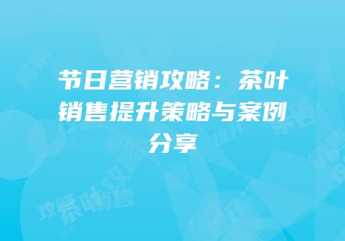 节日营销攻略：茶叶销售提升策略与案例分享