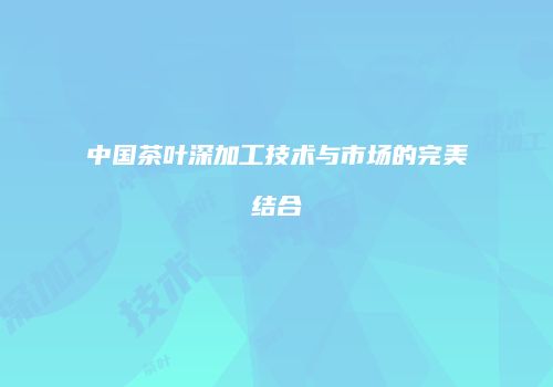 中国茶叶深加工技术与市场的完美结合