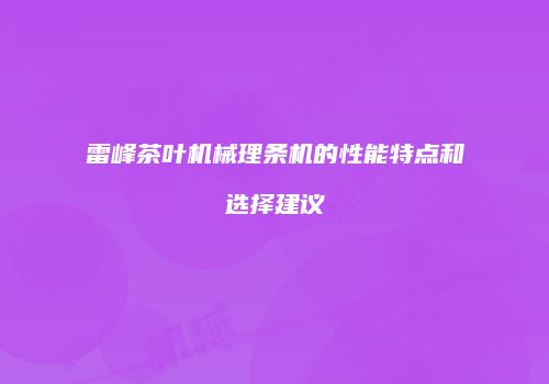 雷峰茶叶机械理条机的性能特点和选择建议