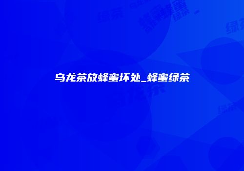 乌龙茶放蜂蜜坏处_蜂蜜绿茶