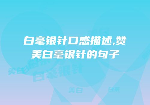 白毫银针口感描述,赞美白毫银针的句子