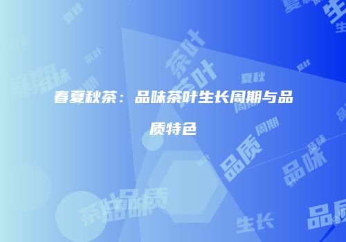 春夏秋茶：品味茶叶生长周期与品质特色