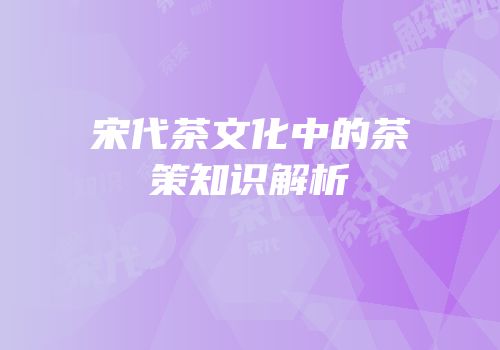 宋代茶文化中的茶策知识解析