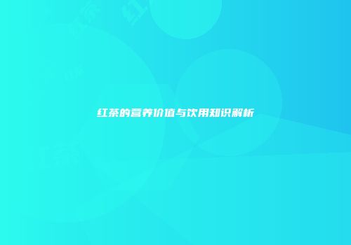 红茶的营养价值与饮用知识解析