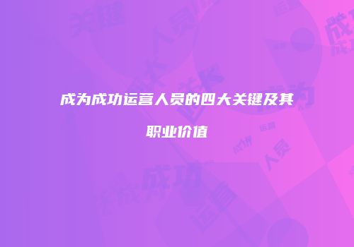 成为成功运营人员的四大关键及其职业价值