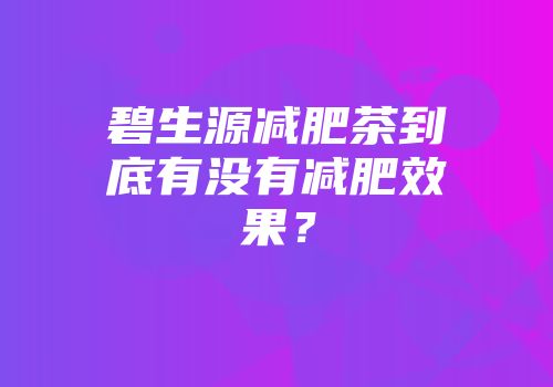 碧生源减肥茶到底有没有减肥效果？