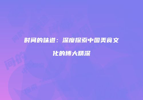 时间的味道：深度探索中国美食文化的博大精深