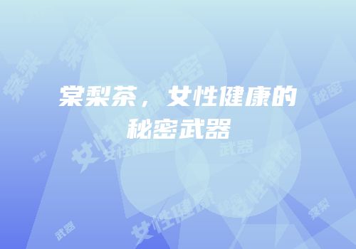 棠梨茶，女性健康的秘密武器