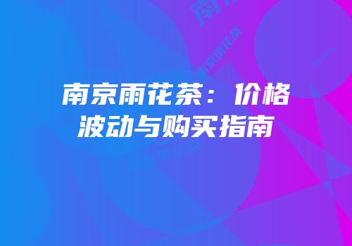 南京雨花茶：价格波动与购买指南
