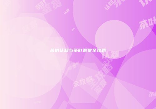 茶树认知与茶叶鉴赏全攻略
