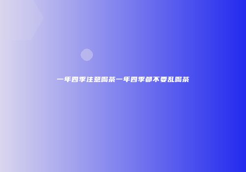 一年四季注意喝茶一年四季都不要乱喝茶