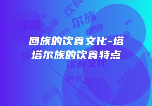 回族的饮食文化-塔塔尔族的饮食特点