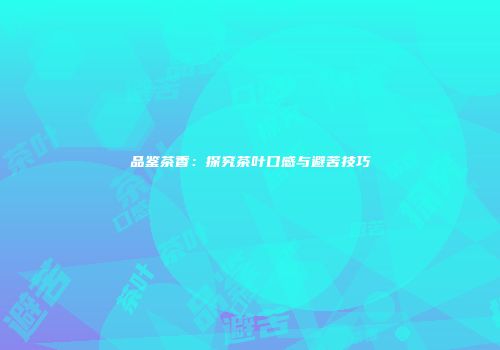 品鉴茶香：探究茶叶口感与避苦技巧