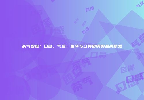 茶气四维：口感、气息、色泽与口鼻协调的品茶体验