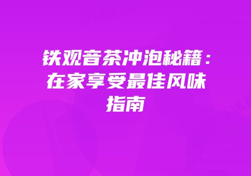 铁观音茶冲泡秘籍：在家享受最佳风味指南