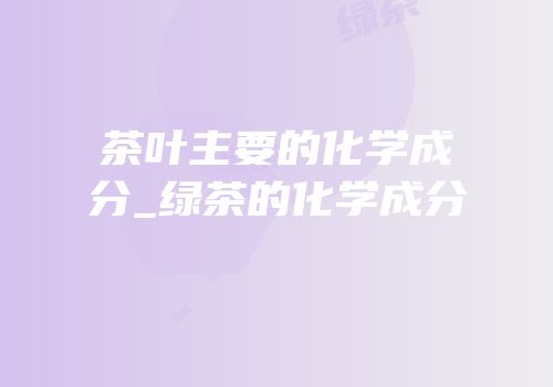 茶叶主要的化学成分_绿茶的化学成分
