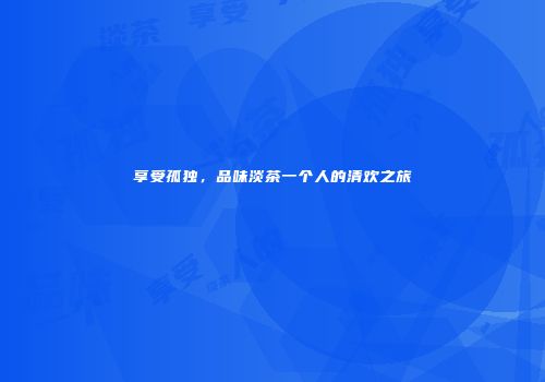 享受孤独，品味淡茶一个人的清欢之旅
