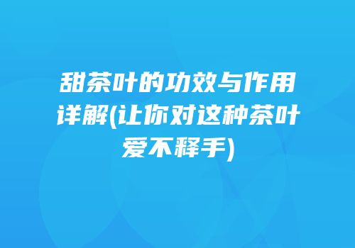 甜茶叶的功效与作用详解(让你对这种茶叶爱不释手)