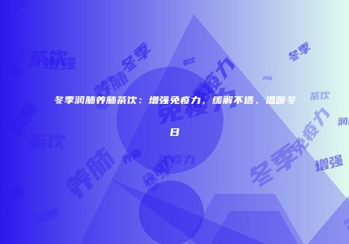 冬季润肺养肺茶饮：增强免疫力，缓解不适，温暖冬日